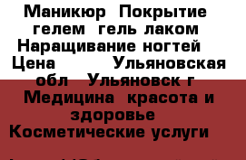 Маникюр. Покрытие: гелем, гель-лаком. Наращивание ногтей. › Цена ­ 500 - Ульяновская обл., Ульяновск г. Медицина, красота и здоровье » Косметические услуги   